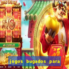 jogos bugados para ganhar dinheiro